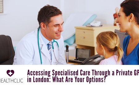 Accessing Specialised Care Through a Private GP in London: What Are Your Options?